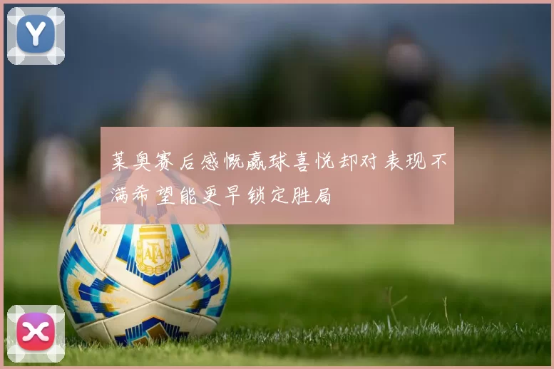 莱奥赛后感慨赢球喜悦却对表现不满希望能更早锁定胜局